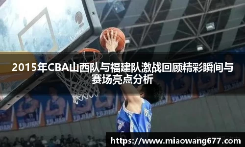 2015年CBA山西队与福建队激战回顾精彩瞬间与赛场亮点分析