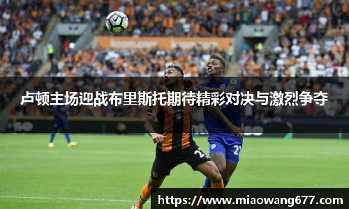 卢顿主场迎战布里斯托期待精彩对决与激烈争夺