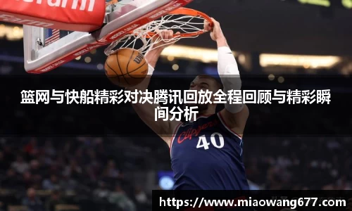 篮网与快船精彩对决腾讯回放全程回顾与精彩瞬间分析