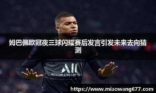 姆巴佩欧冠夜三球闪耀赛后发言引发未来去向猜测