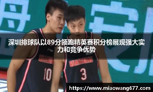 深圳排球队以89分领跑精英赛积分榜展现强大实力和竞争优势